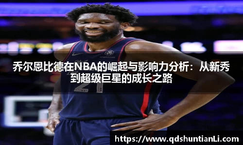 乔尔恩比德在NBA的崛起与影响力分析:从新秀到超级巨星的成长之路