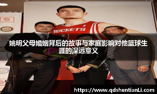 姚明父母婚姻背后的故事与家庭影响对他篮球生涯的深远意义