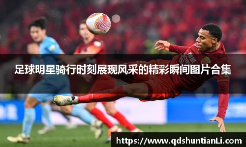 足球明星骑行时刻展现风采的精彩瞬间图片合集