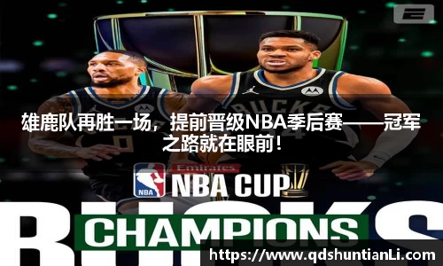 雄鹿队再胜一场，提前晋级NBA季后赛——冠军之路就在眼前！